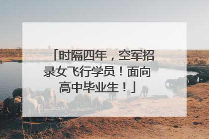 时隔四年，空军招录女飞行学员！面向高中毕业生！