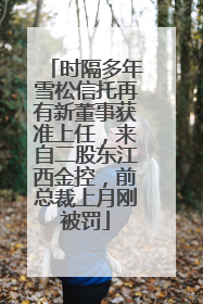 时隔多年雪松信托再有新董事获准上任，来自二股东江西金控，前总裁上月刚被罚
