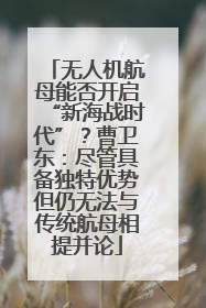 无人机航母能否开启“新海战时代”？曹卫东：尽管具备独特优势但仍无法与传统航母相提并论