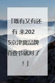 既有又有还有 来2025京津冀品牌消费节就对了！