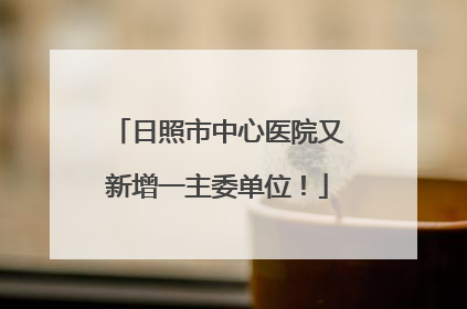 日照市中心医院又新增一主委单位！