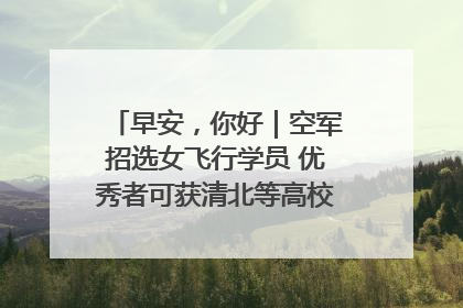 早安，你好｜空军招选女飞行学员 优秀者可获清北等高校“双学籍”