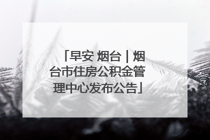 早安 烟台｜烟台市住房公积金管理中心发布公告