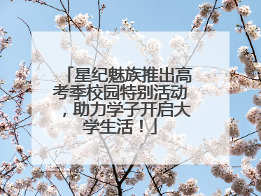 星纪魅族推出高考季校园特别活动，助力学子开启大学生活！