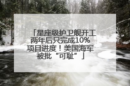 星座级护卫舰开工两年后只完成10%项目进度！美国海军被批“可耻”