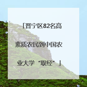 晋宁区82名高素质农民到中国农业大学“取经”