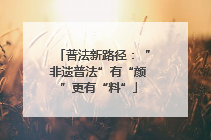 普法新路径：“非遗普法”有“颜”更有“料”