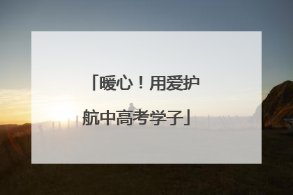 暖心！用爱护航中高考学子