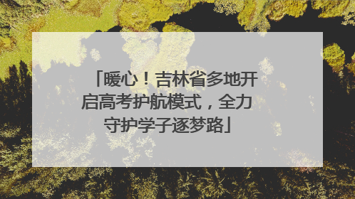 暖心！吉林省多地开启高考护航模式，全力守护学子逐梦路