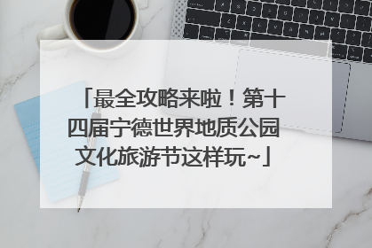 最全攻略来啦！第十四届宁德世界地质公园文化旅游节这样玩~