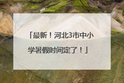 最新！河北3市中小学暑假时间定了！