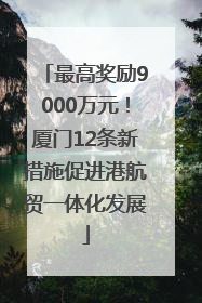 最高奖励9000万元！厦门12条新措施促进港航贸一体化发展