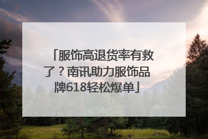 服饰高退货率有救了？南讯助力服饰品牌618轻松爆单