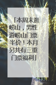 本周末逛崂山，男性游崂山门票半价！本月另共有三重门票福利