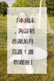 本周末，海淀稻香湖龙舟竞渡！邀您观赛