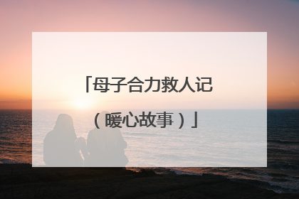母子合力救人记（暖心故事）