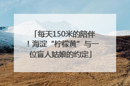 每天150米的陪伴！海淀“柠檬黄”与一位盲人姑娘的约定