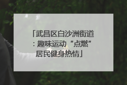 武昌区白沙洲街道：趣味运动“点燃”居民健身热情