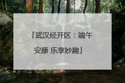 武汉经开区：端午安康 乐享妙趣