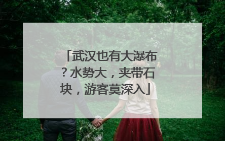武汉也有大瀑布？水势大，夹带石块，游客莫深入