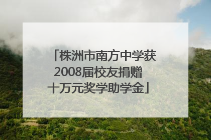 株洲市南方中学获2008届校友捐赠十万元奖学助学金