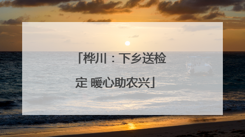 桦川：下乡送检定 暖心助农兴