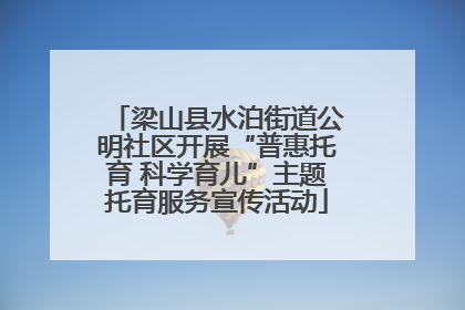 梁山县水泊街道公明社区开展“普惠托育 科学育儿”主题托育服务宣传活动