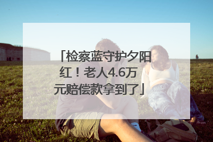 检察蓝守护夕阳红！老人4.6万元赔偿款拿到了