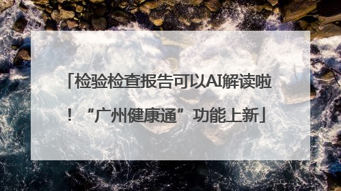 检验检查报告可以AI解读啦！“广州健康通”功能上新