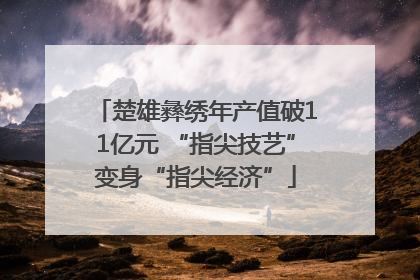 楚雄彝绣年产值破11亿元 “指尖技艺”变身“指尖经济”