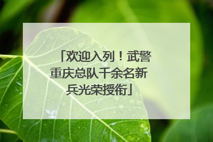 欢迎入列！武警重庆总队千余名新兵光荣授衔