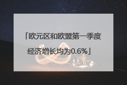 欧元区和欧盟第一季度经济增长均为0.6%