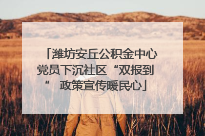 潍坊安丘公积金中心党员下沉社区“双报到” 政策宣传暖民心