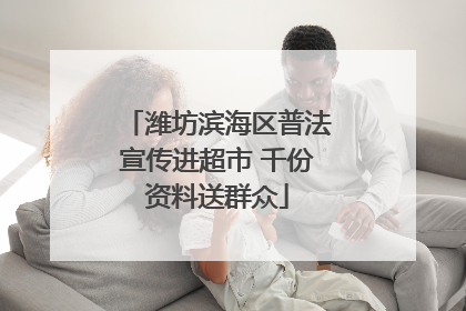潍坊滨海区普法宣传进超市 千份资料送群众