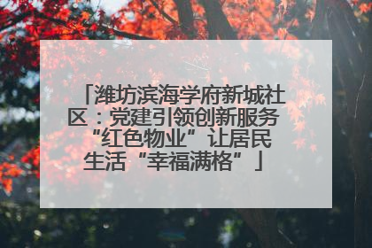 潍坊滨海学府新城社区：党建引领创新服务 “红色物业”让居民生活“幸福满格”