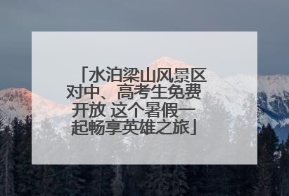 水泊梁山风景区对中、高考生免费开放 这个暑假一起畅享英雄之旅