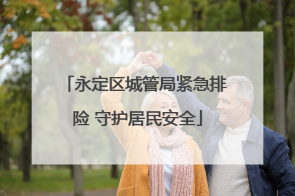 永定区城管局紧急排险 守护居民安全