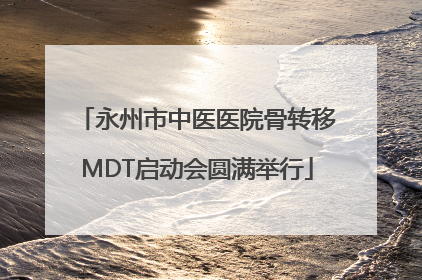 永州市中医医院骨转移MDT启动会圆满举行