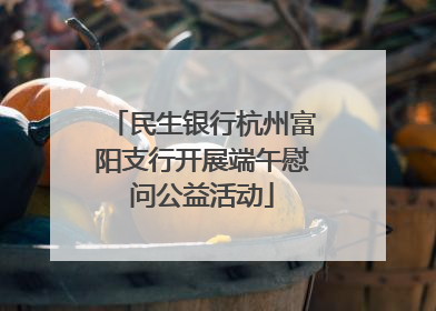 民生银行杭州富阳支行开展端午慰问公益活动