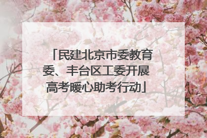 民建北京市委教育委、丰台区工委开展高考暖心助考行动