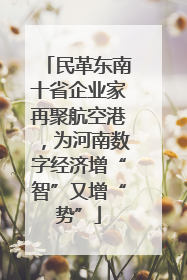 民革东南十省企业家再聚航空港，为河南数字经济增“智”又增“势”