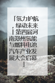 氢力护航，绿动未来丨第四届河南郑州氢能与燃料电池汽车产业发展大会启幕