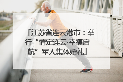 江苏省连云港市：举行“情定连云·幸福启航”军人集体婚礼