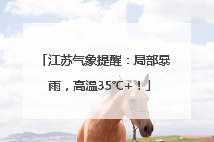 江苏气象提醒：局部暴雨，高温35℃+！