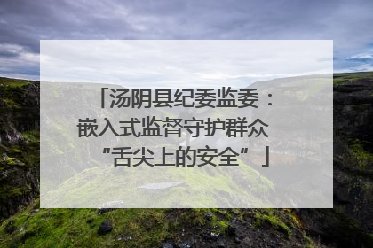 汤阴县纪委监委：嵌入式监督守护群众“舌尖上的安全”