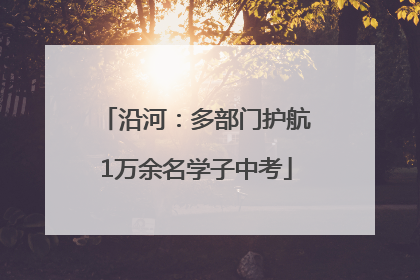 沿河：多部门护航1万余名学子中考