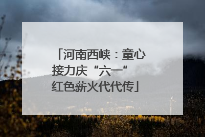 河南西峡：童心接力庆“六一” 红色薪火代代传