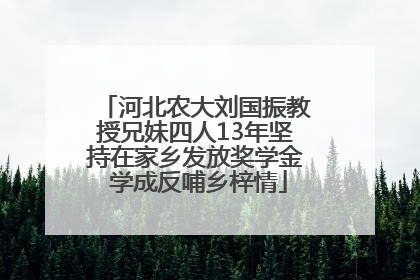 河北农大刘国振教授兄妹四人13年坚持在家乡发放奖学金 学成反哺乡梓情