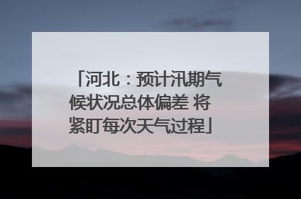 河北：预计汛期气候状况总体偏差 将紧盯每次天气过程