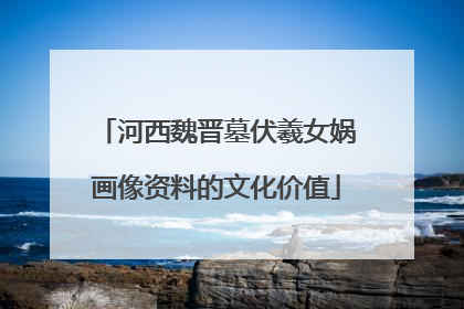 河西魏晋墓伏羲女娲画像资料的文化价值